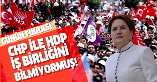 Meral Akşener HDP ve CHP’nin iş birliğini bilmiyormuş!.