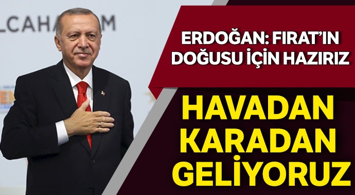 Erdoğan: Fırat’ın doğusu için hazırız, havadan karadan geliyoruz