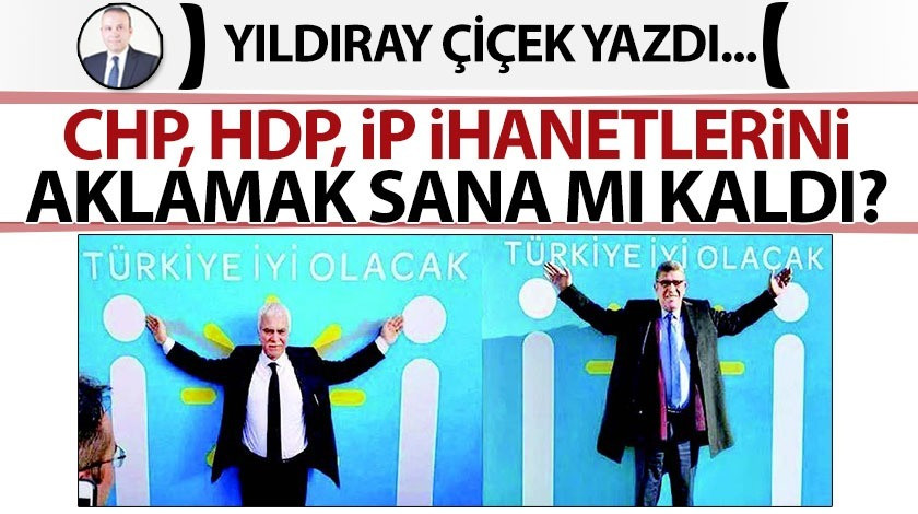 CHP, HDP, İP ihanetlerini aklamak sana mı kaldı?