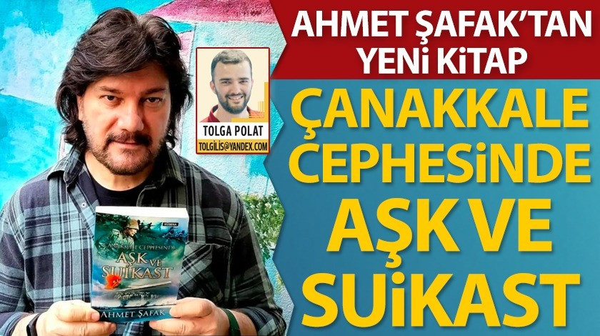 Ahmet Şafak’tan yeni kitap: Çanakkale Cephesinde Aşk ve Suikast