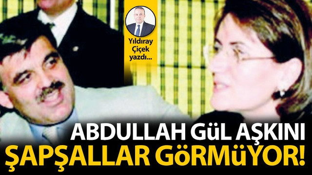Abdullah Gül aşkını şapşallar görmüyor!