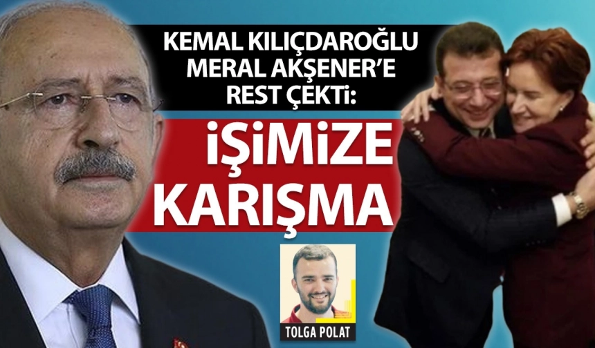 Kemal Kılıçdaroğlu, Meral Akşener’e rest çekti: İşimize karışma!