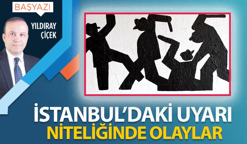 İstanbul’daki uyarı niteliğinde olaylar
