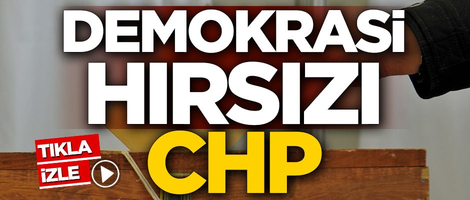 Demokrasi hırsızı CHP