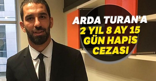 Arda Turan’a hapis şoku! 2 yıl 8 ay 15 gün hapis cezası