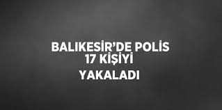 BALIKESİR’DE POLİS 17 ARANAN ŞAHSI YAKALADI