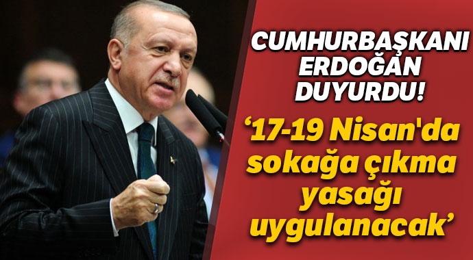 Cumhurbaşkanı Erdoğan: 17-19 Nisan’da sokağa çıkma yasağı uygulanacak