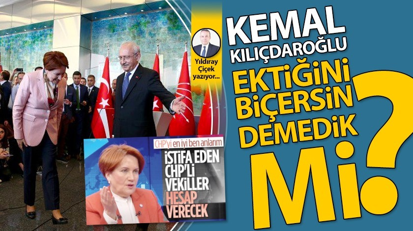 Kemal Kılıçdaroğlu, ektiğini biçersin demedik mi?