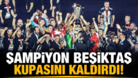 Beşiktaş şampiyonluk kupasını kaldırdı!