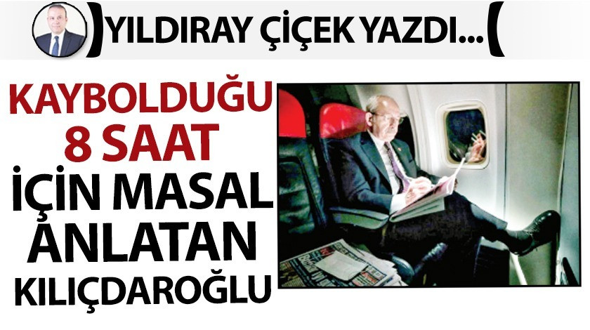 Kaybolduğu 8 saat için masal anlatan Kılıçdaroğlu!