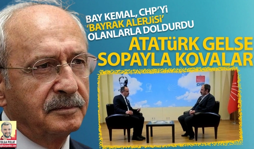 Bay Kemal, CHP’yi “Bayrak alerjisi” olanlarla doldurdu: Atatürk gelse sopayla kovalar