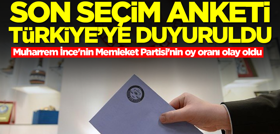 Son seçim anketi Türkiye’ye duyuruldu!