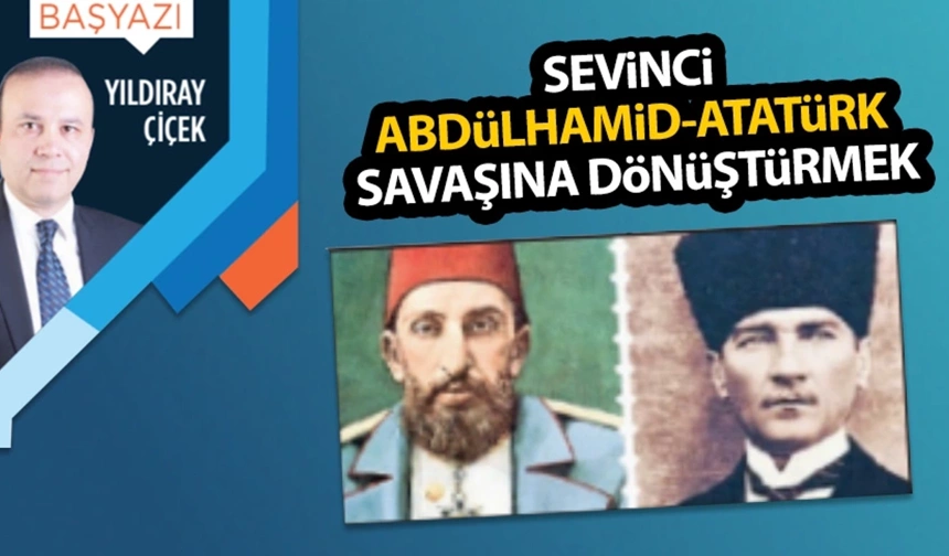 Sevinci Abdülhamid-Atatürk savaşına dönüştürmek