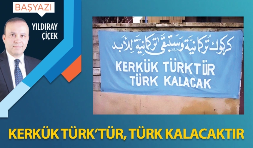 Kerkük Türk’tür, Türk kalacaktır