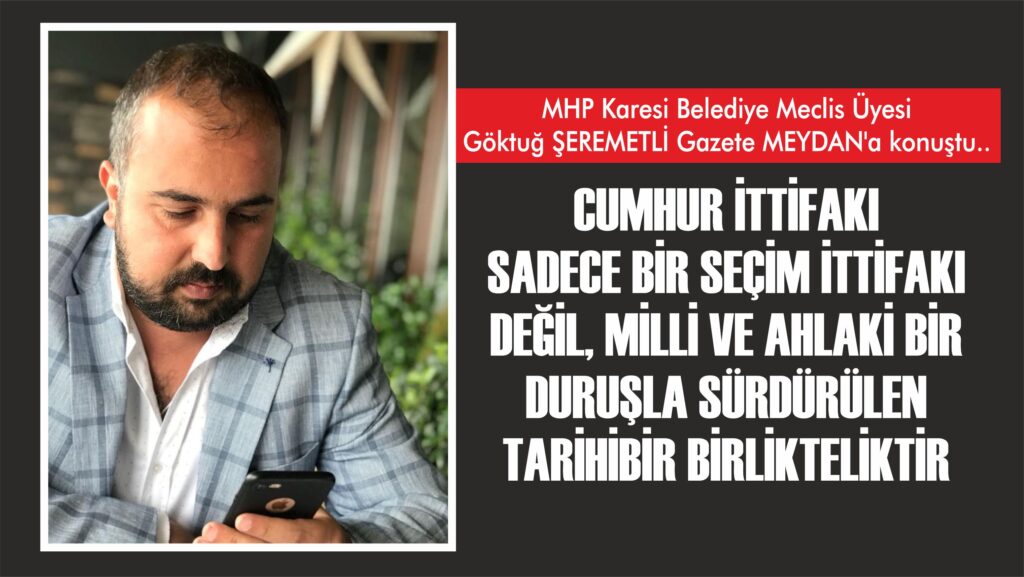 MHP Karesi Belediye Meclis Üyesi Göktuğ ŞEREMETLİ Gazete MEYDAN’a konuştu..